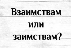 Взаимствам или заимствам?