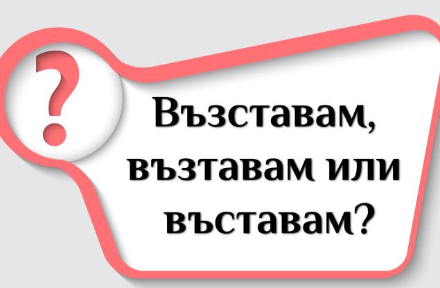 Кое е правилно: възставам, възтавам или въставам?