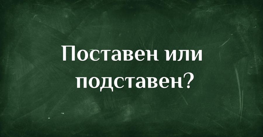 Поставен или подставен - как мислите?